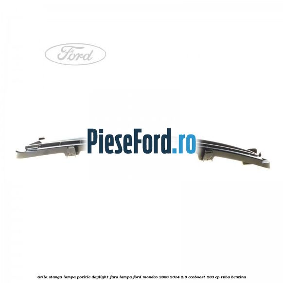 Grila stanga lampa pozitie daylight fara lampa Ford Mondeo 2008-2014 2.0 EcoBoost 203 cp TNBA benzina