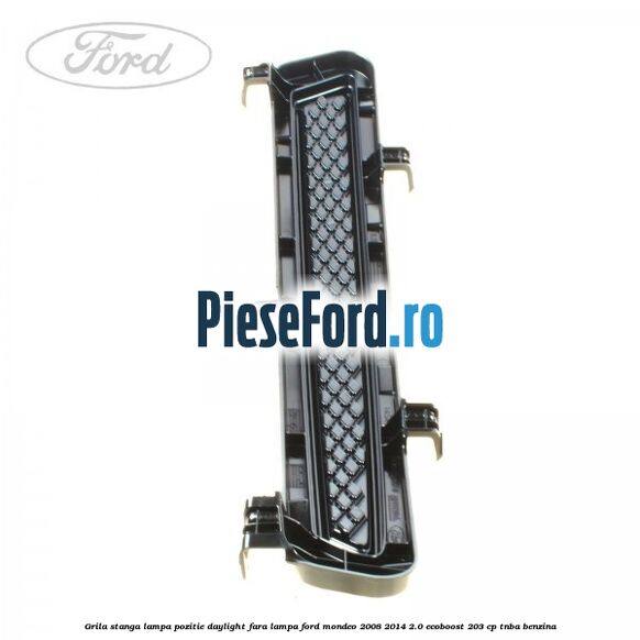 Grila stanga lampa pozitie daylight fara lampa Ford Mondeo 2008-2014 2.0 EcoBoost 203 cp TNBA benzina