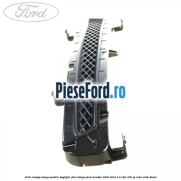 Grila stanga lampa pozitie daylight fara lampa Ford Mondeo 2008-2014 2.0 TDCi 163 cp Grila stanga lampa pozitie daylight fara lampa Ford Mondeo 2008-2014 2.0 TDCi 163 cp TXBA, TXBB diesel
