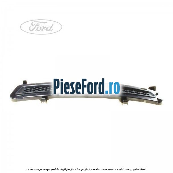 Grila stanga lampa pozitie daylight fara lampa Ford Mondeo 2008-2014 2.2 TDCi 175 cp Q4BA diesel