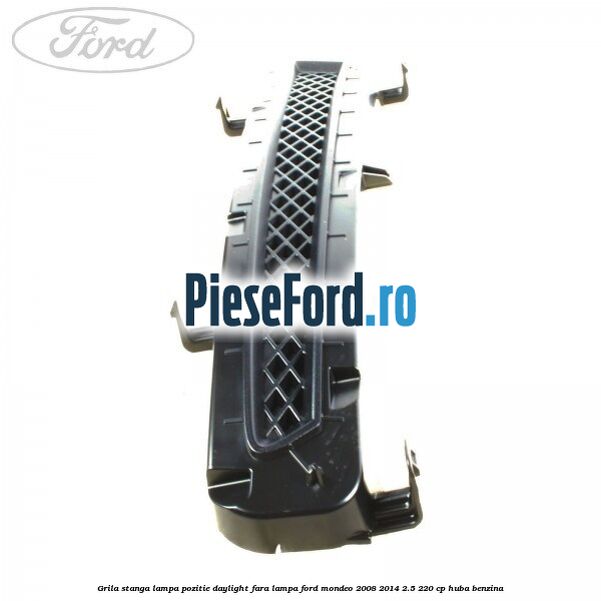 Grila stanga lampa pozitie daylight fara lampa Ford Mondeo 2008-2014 2.5 220 cp HUBA benzina