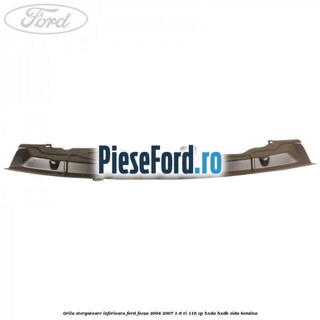 Grila stergatoare inferioara Ford Focus 2004-2007 1.6 Ti 115 cp HXDA, HXDB, SIDA benzina