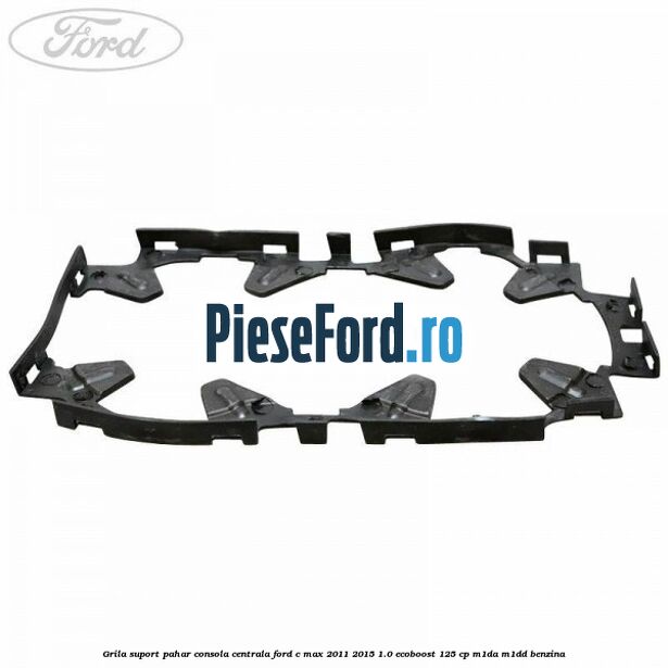 Grila suport pahar consola centrala Ford C-Max 2011-2015 1.0 EcoBoost 125 cp M1DA, M1DD benzina