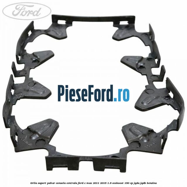 Grila suport pahar consola centrala Ford C-Max 2011-2015 1.6 EcoBoost 150 cp JQDA, JQDB benzina