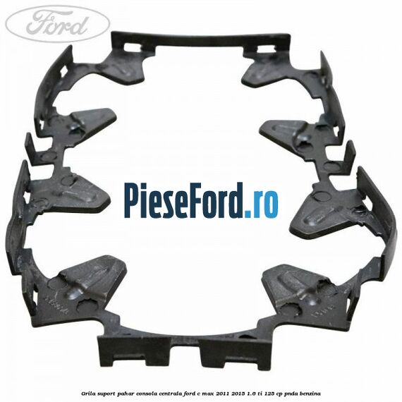 Grila suport pahar consola centrala Ford C-Max 2011-2015 1.6 Ti 125 cp PNDA benzina