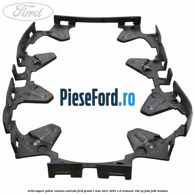 Grila suport pahar consola centrala Ford Grand C-Max 2011-2015 1.6 EcoBoost 182 cp JTDA, JTDB benzina
