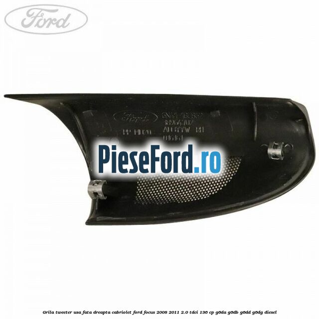 Grila tweeter usa fata dreapta cabriolet Ford Focus 2008-2011 2.0 TDCi 136 cp Grila tweeter usa fata dreapta cabriolet Ford Focus 2008-2011 2.0 TDCi 136 cp G6DA, G6DB, G6DD, G6DG diesel