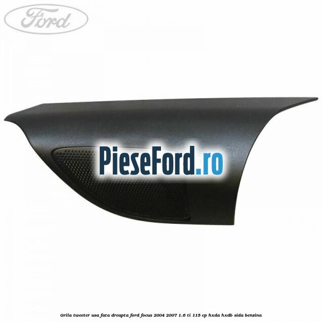 Grila tweeter usa fata dreapta Ford Focus 2004-2007 1.6 Ti 115 cp Grila tweeter usa fata dreapta Ford Focus 2004-2007 1.6 Ti 115 cp HXDA, HXDB, SIDA benzina