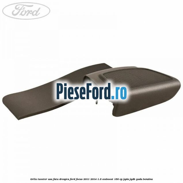 Grila tweeter usa fata dreapta Ford Focus 2011-2014 1.6 EcoBoost 150 cp Grila tweeter usa fata dreapta Ford Focus 2011-2014 1.6 EcoBoost 150 cp JQDA, JQDB, YUDA benzina