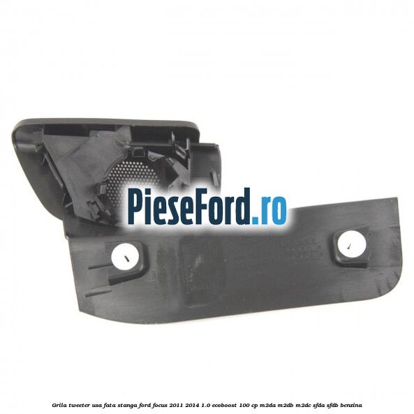 Grila tweeter usa fata stanga Ford Focus 2011-2014 1.0 EcoBoost 100 cp M2DA, M2DB, M2DC, SFDA, SFDB benzina