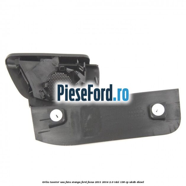 Grila tweeter usa fata stanga Ford Focus 2011-2014 2.0 TDCi 136 cp UKDB diesel