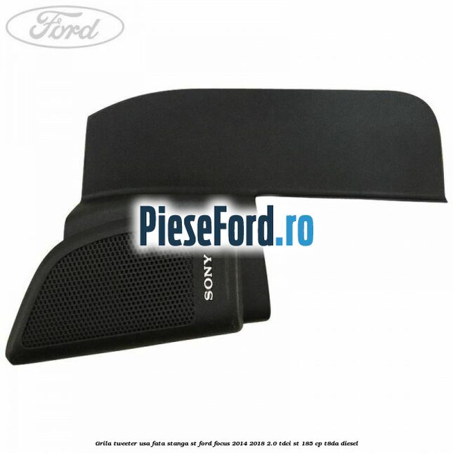 Grila tweeter usa fata stanga ST Ford Focus 2014-2018 2.0 TDCi ST 185 cp T8DA diesel