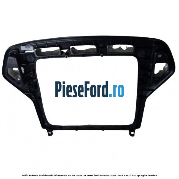 Grila unitate multimedia Blaupunkt an 03/2008-09/2010 Ford Mondeo 2008-2014 1.6 Ti 120 cp KGBA benzina