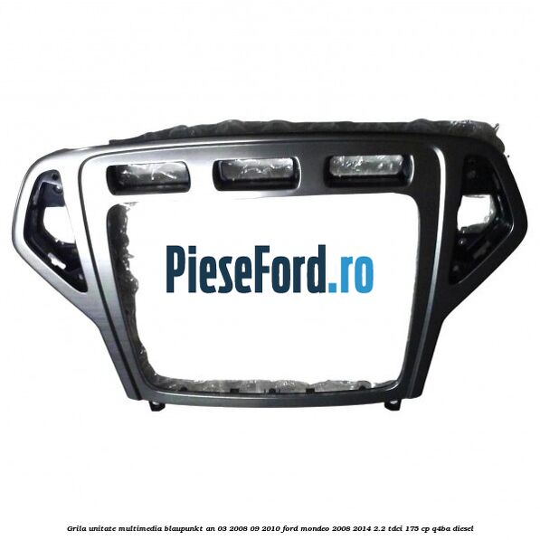 Grila unitate multimedia Blaupunkt an 03/2008-09/2010 Ford Mondeo 2008-2014 2.2 TDCi 175 cp Q4BA diesel