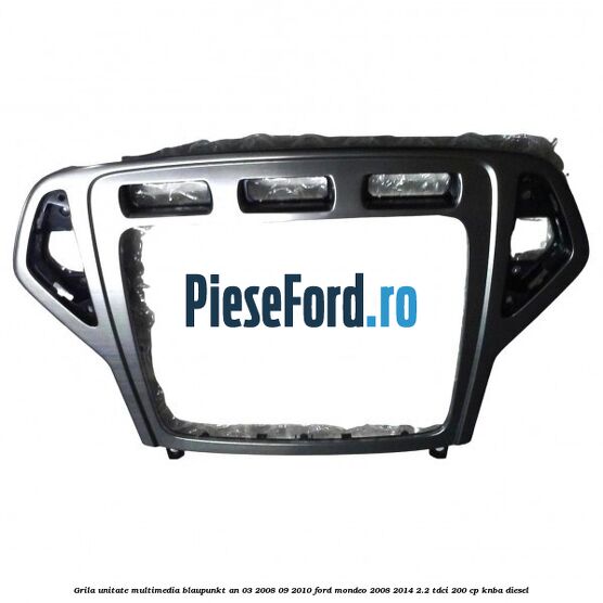 Grila unitate multimedia Blaupunkt an 03/2008-09/2010 Ford Mondeo 2008-2014 2.2 TDCi 200 cp KNBA diesel