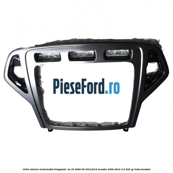 Grila unitate multimedia Blaupunkt an 03/2008-09/2010 Ford Mondeo 2008-2014 2.5 220 cp HUBA benzina