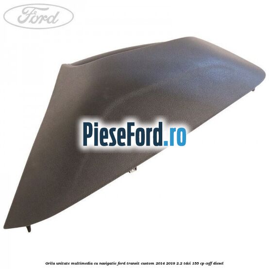 Grila unitate multimedia cu navigatie Ford Transit Custom 2014-2018 2.2 TDCi 155 cp CVFF diesel
