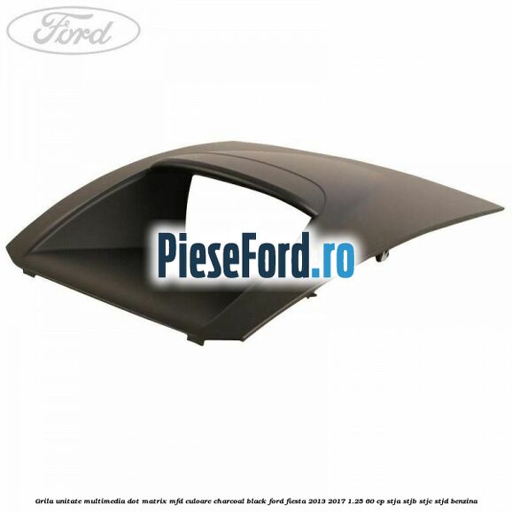 Grila unitate multimedia dot matrix MFD culoare charcoal black Ford Fiesta 2013-2017 1.25 60 cp STJA, STJB, STJC, STJD benzina