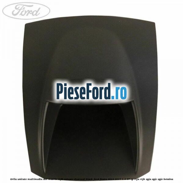 Grila unitate multimedia dot matrix MFD culoare charcoal black Ford Fiesta 2013-2017 1.4 97 cp RTJA, RTJB, SPJA, SPJC, SPJE benzina