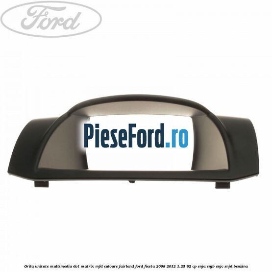Grila unitate multimedia dot matrix MFD culoare fairland Ford Fiesta 2008-2012 1.25 82 cp SNJA, SNJB, SNJC, SNJD benzina