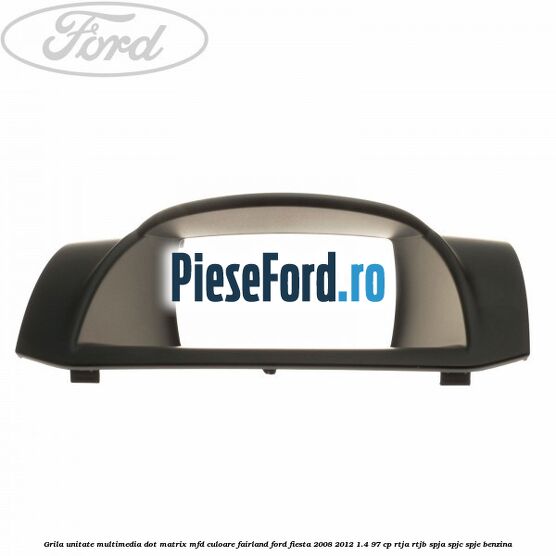 Grila unitate multimedia dot matrix MFD culoare fairland Ford Fiesta 2008-2012 1.4 97 cp RTJA, RTJB, SPJA, SPJC, SPJE benzina