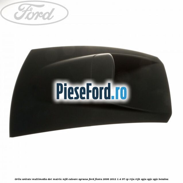 Grila unitate multimedia dot matrix MFD culoare syracus Ford Fiesta 2008-2012 1.4 97 cp RTJA, RTJB, SPJA, SPJC, SPJE benzina