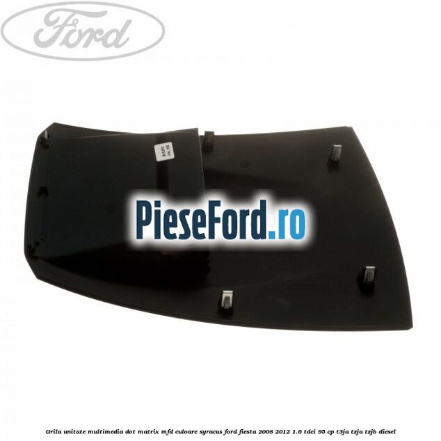 Grila unitate multimedia dot matrix MFD culoare syracus Ford Fiesta 2008-2012 1.6 TDCi 95 cp Grila unitate multimedia dot matrix MFD culoare syracus Ford Fiesta 2008-2012 1.6 TDCi 95 cp T3JA, TZJA, TZJB diesel