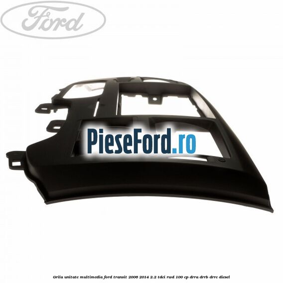 Grila unitate multimedia Ford Transit 2006-2014 2.2 TDCi RWD 100 cp DRRA, DRRB, DRRC diesel