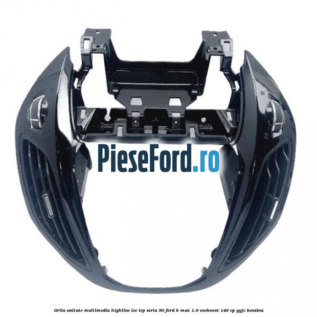 Grila unitate multimedia highline ice icp seria 50 Ford B-Max 1.0 EcoBoost 140 cp YYJC benzina