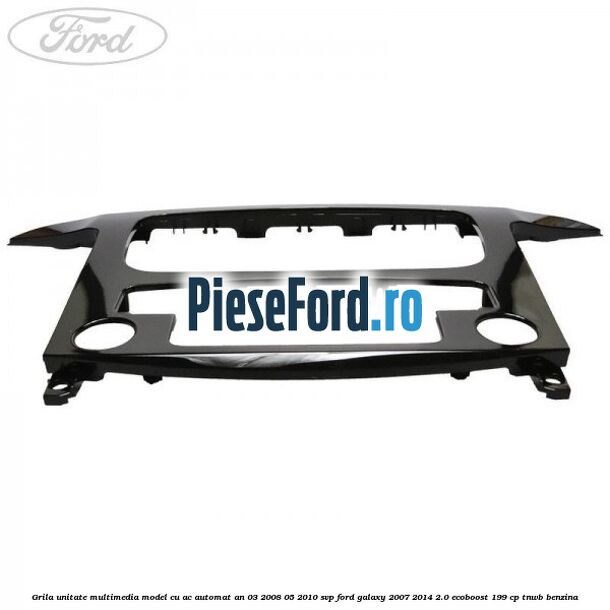 Grila unitate multimedia model cu AC automat an 03/2008-05/2010 SVP Ford Galaxy 2007-2014 2.0 EcoBoost 199 cp TNWB benzina