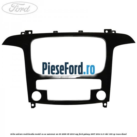 Grila unitate multimedia model cu AC automat an 03/2008-05/2010 SVP Ford Galaxy 2007-2014 2.0 TDCi 163 cp TXWA diesel