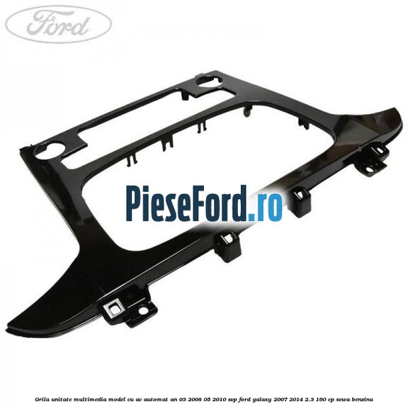 Grila unitate multimedia model cu AC automat an 03/2008-05/2010 SVP Ford Galaxy 2007-2014 2.3 160 cp SEWA benzina