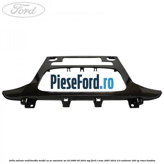 Grila unitate multimedia model cu AC automat an 03/2008-05/2010 SVP Ford S-Max 2007-2014 2.0 EcoBoost 203 cp Grila unitate multimedia model cu AC automat an 03/2008-05/2010 SVP Ford S-Max 2007-2014 2.0 EcoBoost 203 cp TNWA benzina