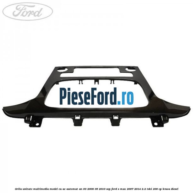 Grila unitate multimedia model cu AC automat an 03/2008-05/2010 SVP Ford S-Max 2007-2014 2.2 TDCi 200 cp KNWA diesel