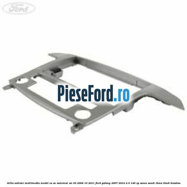 Grila unitate multimedia model cu AC automat an 03/2008-10/2011 Ford Galaxy 2007-2014 2.0 145 cp AOWA, AOWB, TBWA, TBWB benzina