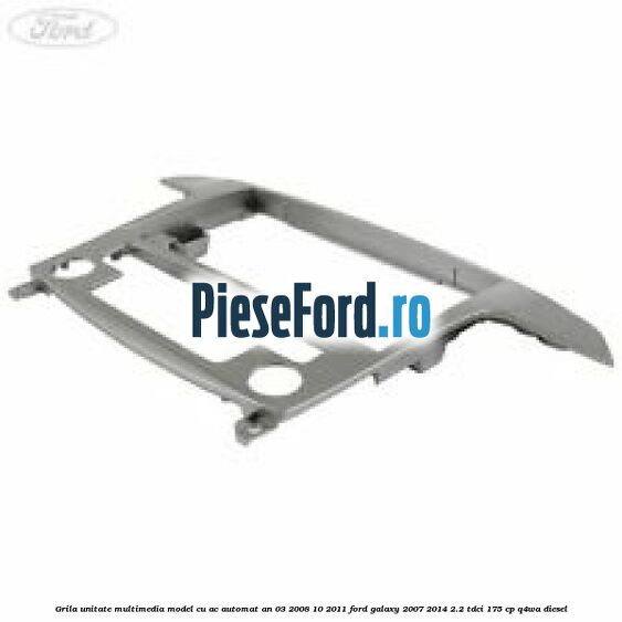 Grila unitate multimedia model cu AC automat an 03/2008-10/2011 Ford Galaxy 2007-2014 2.2 TDCi 175 cp Q4WA diesel