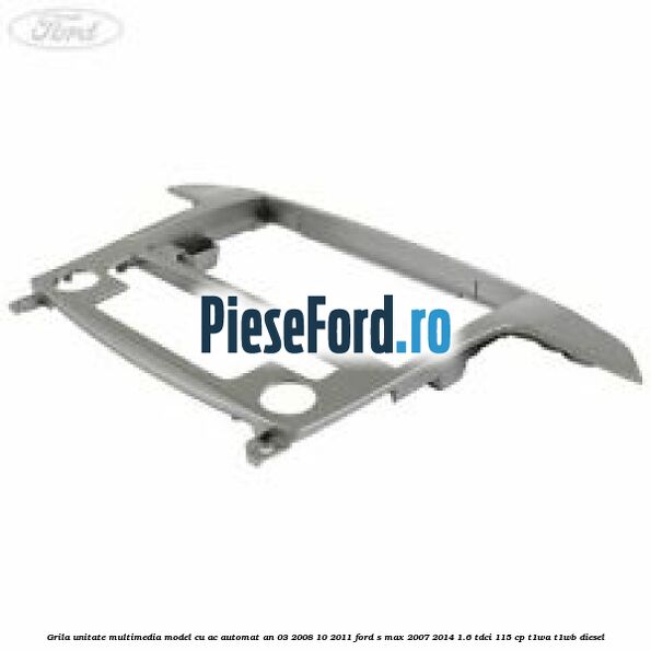 Grila unitate multimedia model cu AC automat an 03/2008-10/2011 Ford S-Max 2007-2014 1.6 TDCi 115 cp T1WA, T1WB diesel