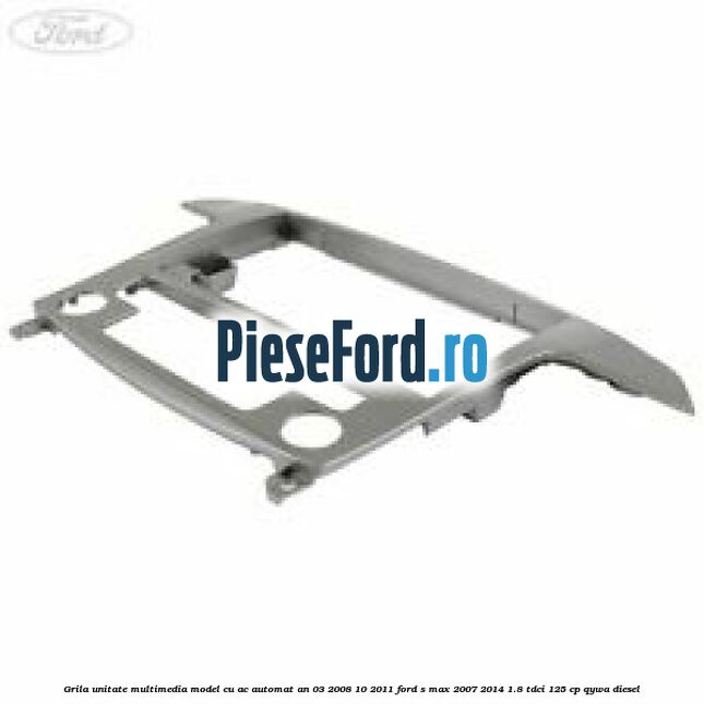Grila unitate multimedia model cu AC automat an 03/2008-10/2011 Ford S-Max 2007-2014 1.8 TDCi 125 cp QYWA diesel