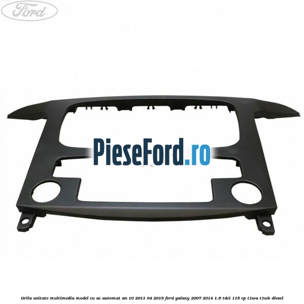 Grila unitate multimedia model cu AC automat an 10/2011-04/2015 Ford Galaxy 2007-2014 1.6 TDCi 115 cp T1WA, T1WB diesel
