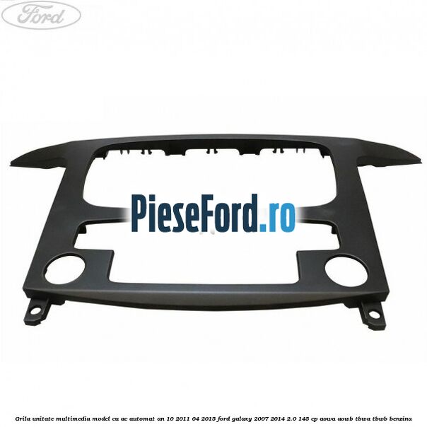Grila unitate multimedia model cu AC automat an 10/2011-04/2015 Ford Galaxy 2007-2014 2.0 145 cp AOWA, AOWB, TBWA, TBWB benzina