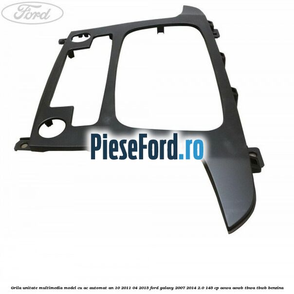Grila unitate multimedia model cu AC automat an 10/2011-04/2015 Ford Galaxy 2007-2014 2.0 145 cp AOWA, AOWB, TBWA, TBWB benzina