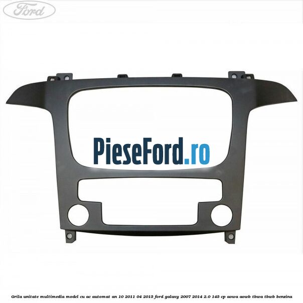 Grila unitate multimedia model cu AC automat an 10/2011-04/2015 Ford Galaxy 2007-2014 2.0 145 cp AOWA, AOWB, TBWA, TBWB benzina