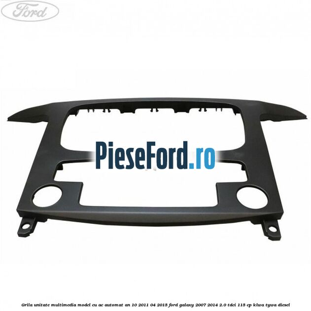 Grila unitate multimedia model cu AC automat an 10/2011-04/2015 Ford Galaxy 2007-2014 2.0 TDCi 115 cp KLWA, TYWA diesel