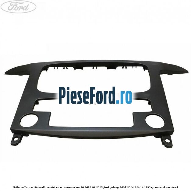 Grila unitate multimedia model cu AC automat an 10/2011-04/2015 Ford Galaxy 2007-2014 2.0 TDCi 136 cp AZWC, UKWA diesel