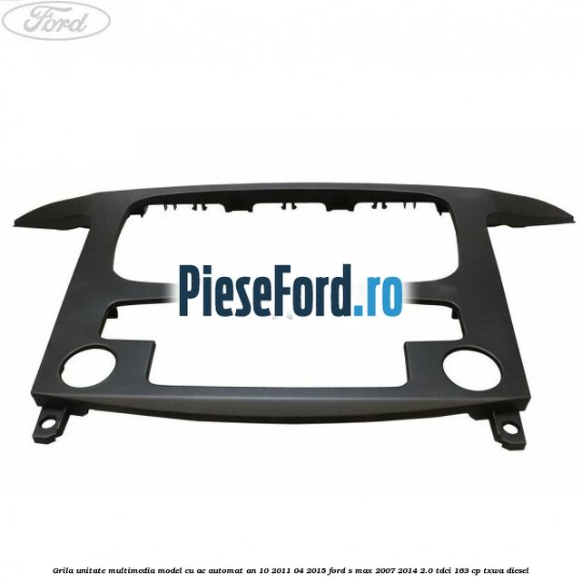 Grila unitate multimedia model cu AC automat an 10/2011-04/2015 Ford S-Max 2007-2014 2.0 TDCi 163 cp TXWA diesel