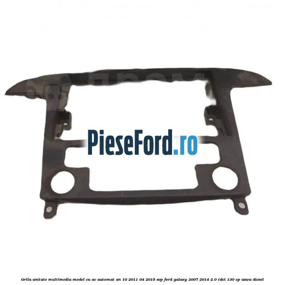 Grila unitate multimedia model cu AC automat an 10/2011-04/2015 SVP Ford Galaxy 2007-2014 2.0 TDCi 130 cp AZWA diesel