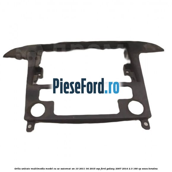 Grila unitate multimedia model cu AC automat an 10/2011-04/2015 SVP Ford Galaxy 2007-2014 2.3 160 cp SEWA benzina