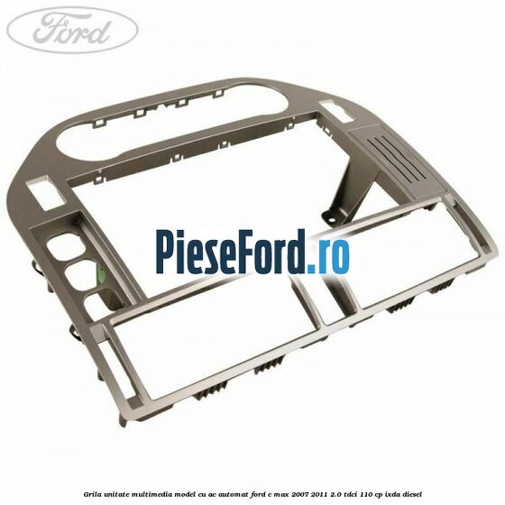 Grila unitate multimedia model cu AC automat Ford C-Max 2007-2011 2.0 TDCi 110 cp IXDA diesel