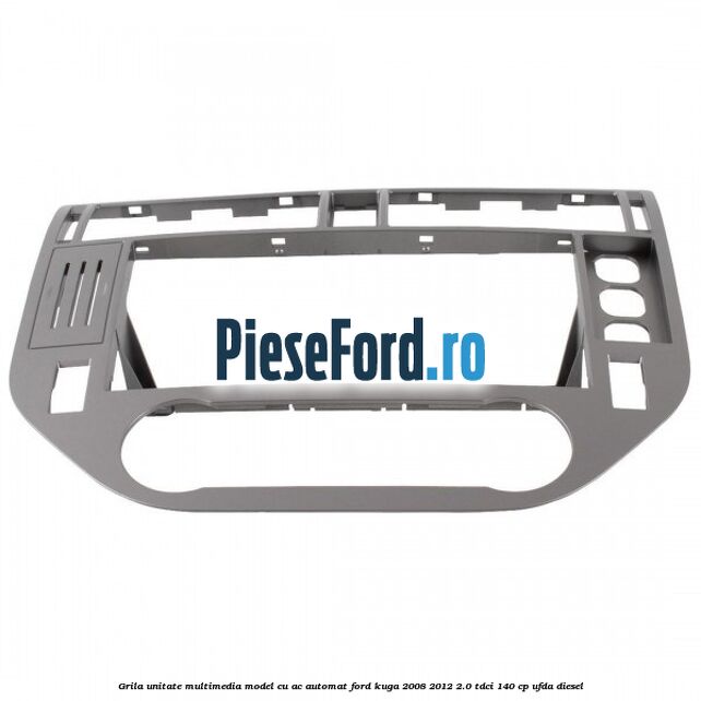 Grila unitate multimedia model cu AC automat Ford Kuga 2008-2012 2.0 TDCI 140 cp Grila unitate multimedia model cu AC automat Ford Kuga 2008-2012 2.0 TDCI 140 cp UFDA diesel