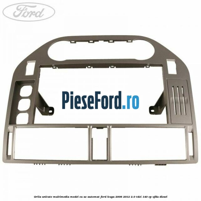 Grila unitate multimedia model cu AC automat Ford Kuga 2008-2012 2.0 TDCI 140 cp Grila unitate multimedia model cu AC automat Ford Kuga 2008-2012 2.0 TDCI 140 cp UFDA diesel